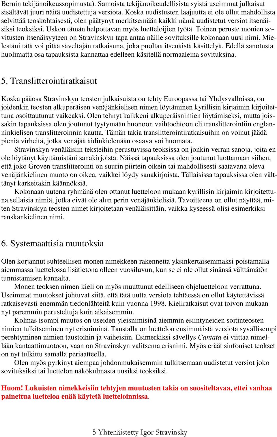 Uskon tämän helpottavan myös luetteloijien työtä. Toinen peruste monien sovitusten itsenäisyyteen on Stravinskyn tapa antaa näille sovituksille kokonaan uusi nimi.