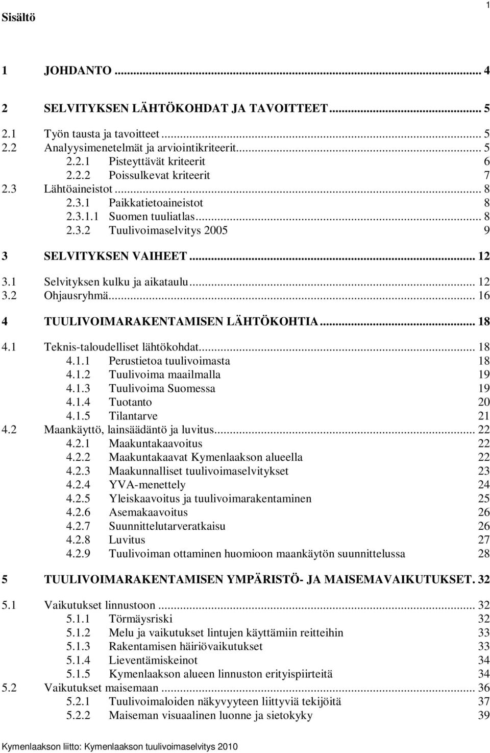 .. 16 4 TUULIVOIMARAKENTAMISEN LÄHTÖKOHTIA... 18 4.1 Teknis-taloudelliset lähtökohdat... 18 4.1.1 Perustietoa tuulivoimasta 18 4.1.2 Tuulivoima maailmalla 19 4.1.3 Tuulivoima Suomessa 19 4.1.4 Tuotanto 20 4.