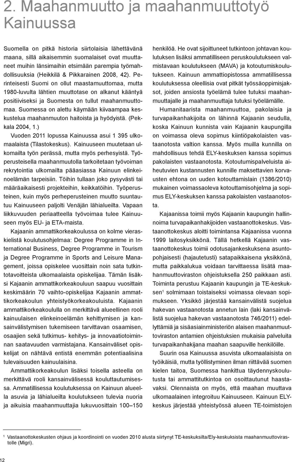 Perinteisesti Suomi on ollut maastamuuttomaa, mutta 1980-luvulta lähtien muuttotase on alkanut kääntyä positiiviseksi ja Suomesta on tullut maahanmuuttomaa.