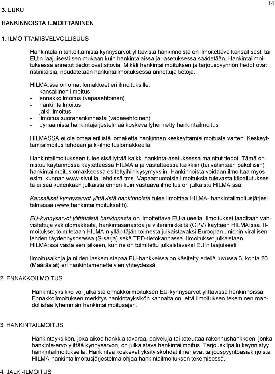 Hankintailmoituksessa annetut tiedot ovat sitovia. Mikäli hankintailmoituksen ja tarjouspyynnön tiedot ovat ristiriitaisia, noudatetaan hankintailmoituksessa annettuja tietoja.