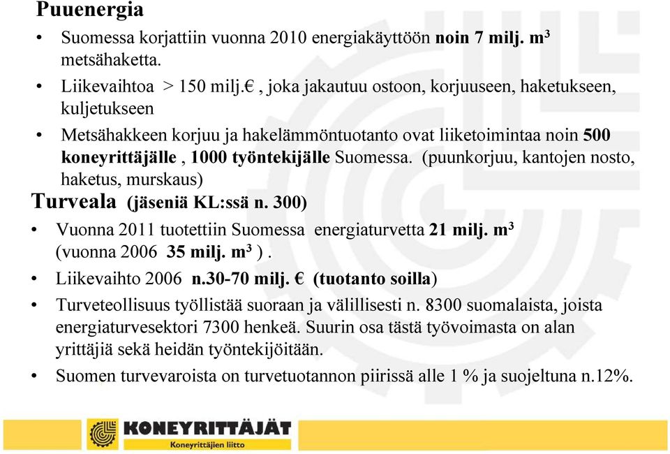 (puunkorjuu, kantojen nosto, haketus, murskaus) Turveala (jäseniä KL:ssä n. 300) Vuonna 2011 tuotettiin Suomessa energiaturvetta 21 milj. m 3 (vuonna 2006 35 milj. m 3 ). Liikevaihto 2006 n.