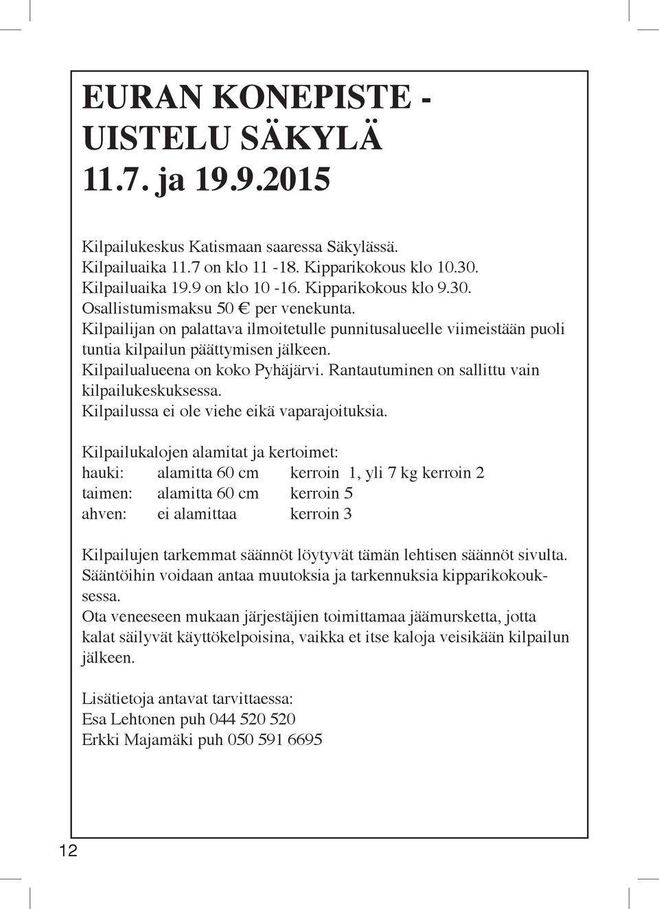 Kilpailualueena on koko Pyhäjärvi. Rantautuminen on sallittu vain kilpailukeskuksessa. Kilpailussa ei ole viehe eikä vaparajoituksia.