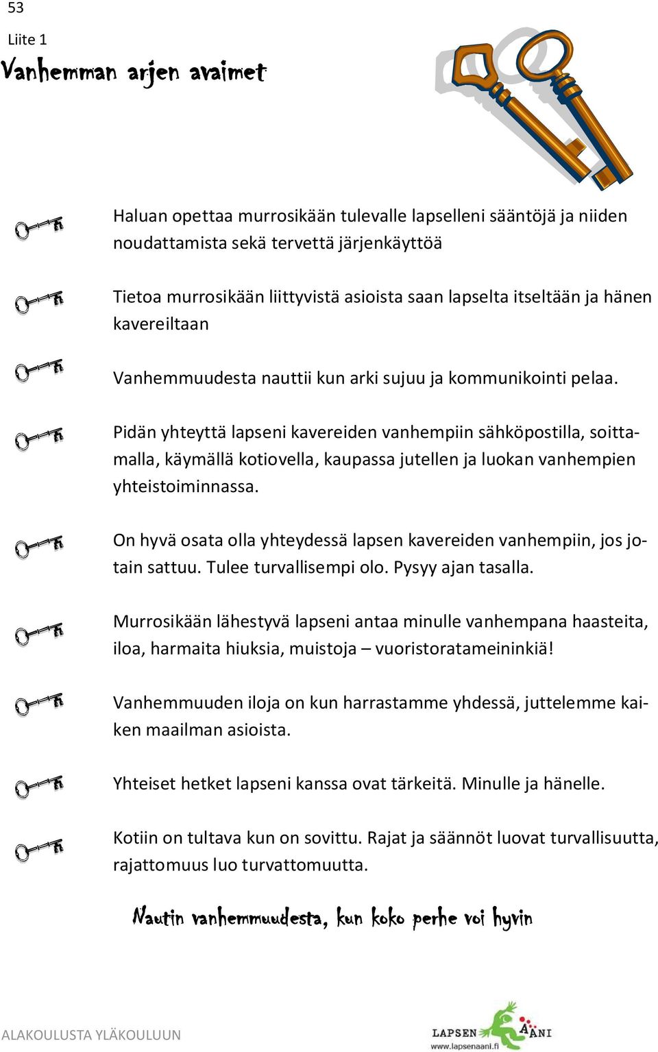 Pidän yhteyttä lapseni kavereiden vanhempiin sähköpostilla, soittamalla, käymällä kotiovella, kaupassa jutellen ja luokan vanhempien yhteistoiminnassa.
