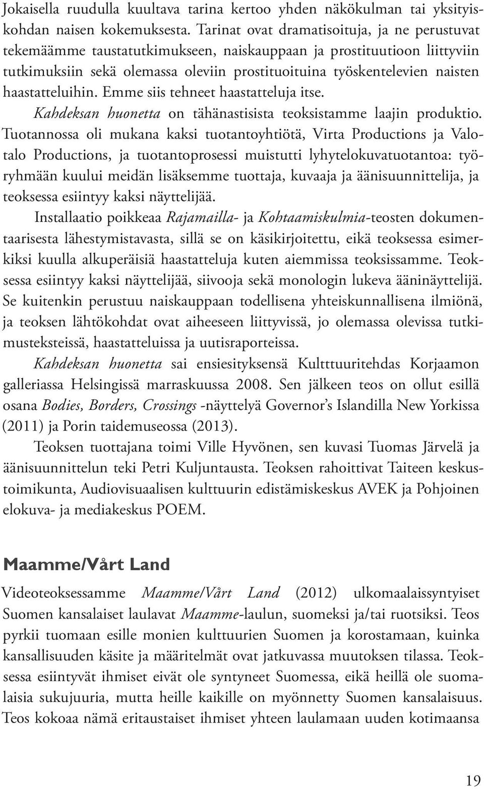 haastatteluihin. Emme siis tehneet haastatteluja itse. Kahdeksan huonetta on tähänastisista teoksistamme laajin produktio.