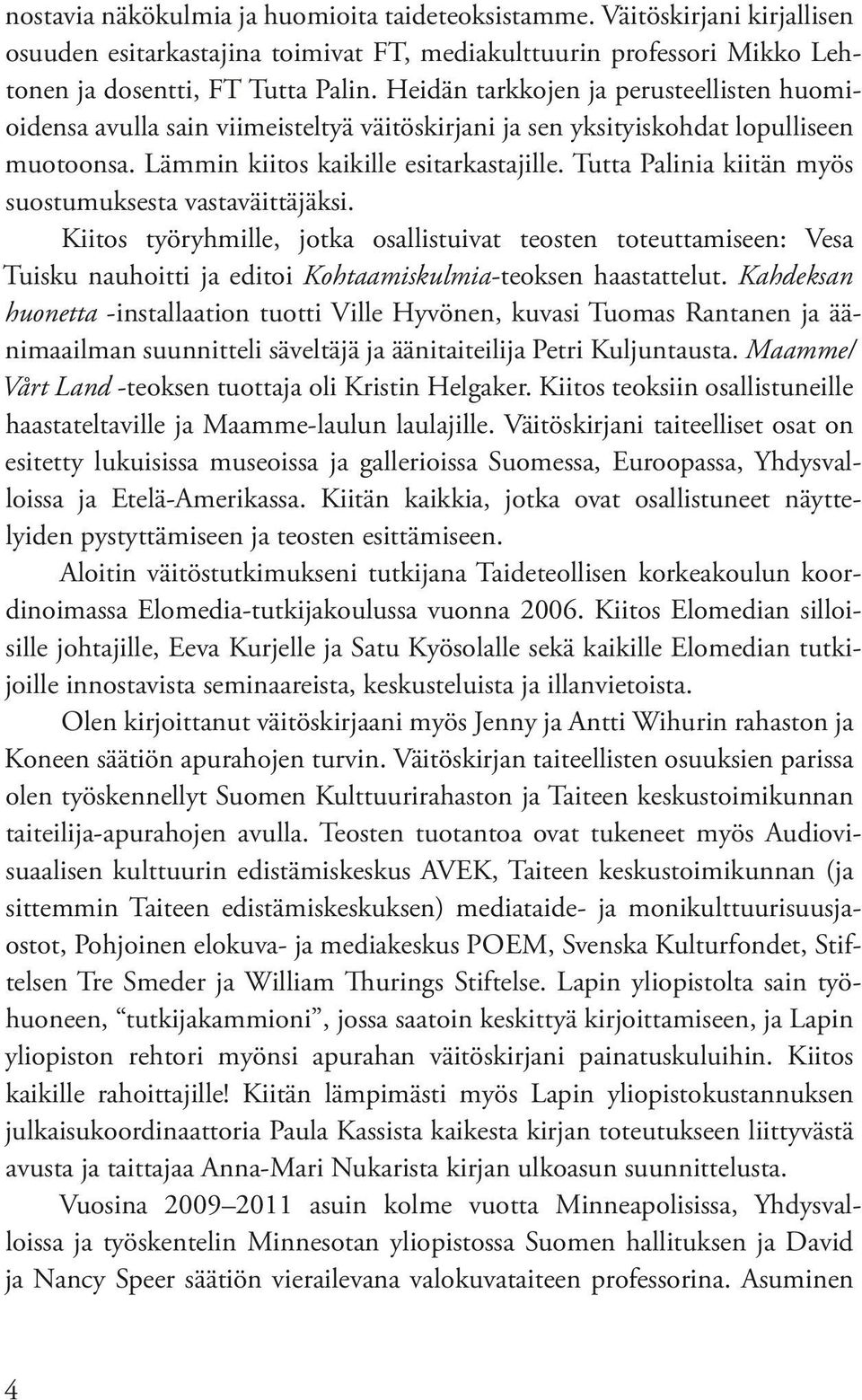 Tutta Palinia kiitän myös suostumuksesta vastaväittäjäksi. Kiitos työryhmille, jotka osallistuivat teosten toteuttamiseen: Vesa Tuisku nauhoitti ja editoi Kohtaamiskulmia-teoksen haastattelut.