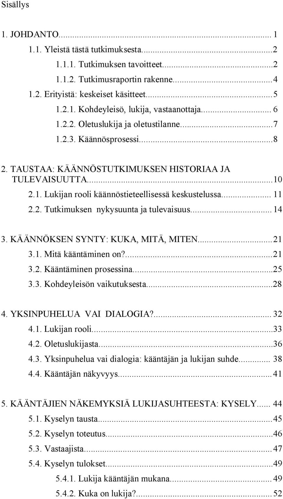 2. Tutkimuksen nykysuunta ja tulevaisuus... 14 3. KÄÄNNÖKSEN SYNTY: KUKA, MITÄ, MITEN... 21 3.1. Mitä kääntäminen on?... 21 3.2. Kääntäminen prosessina... 25 3.3. Kohdeyleisön vaikutuksesta... 28 4.