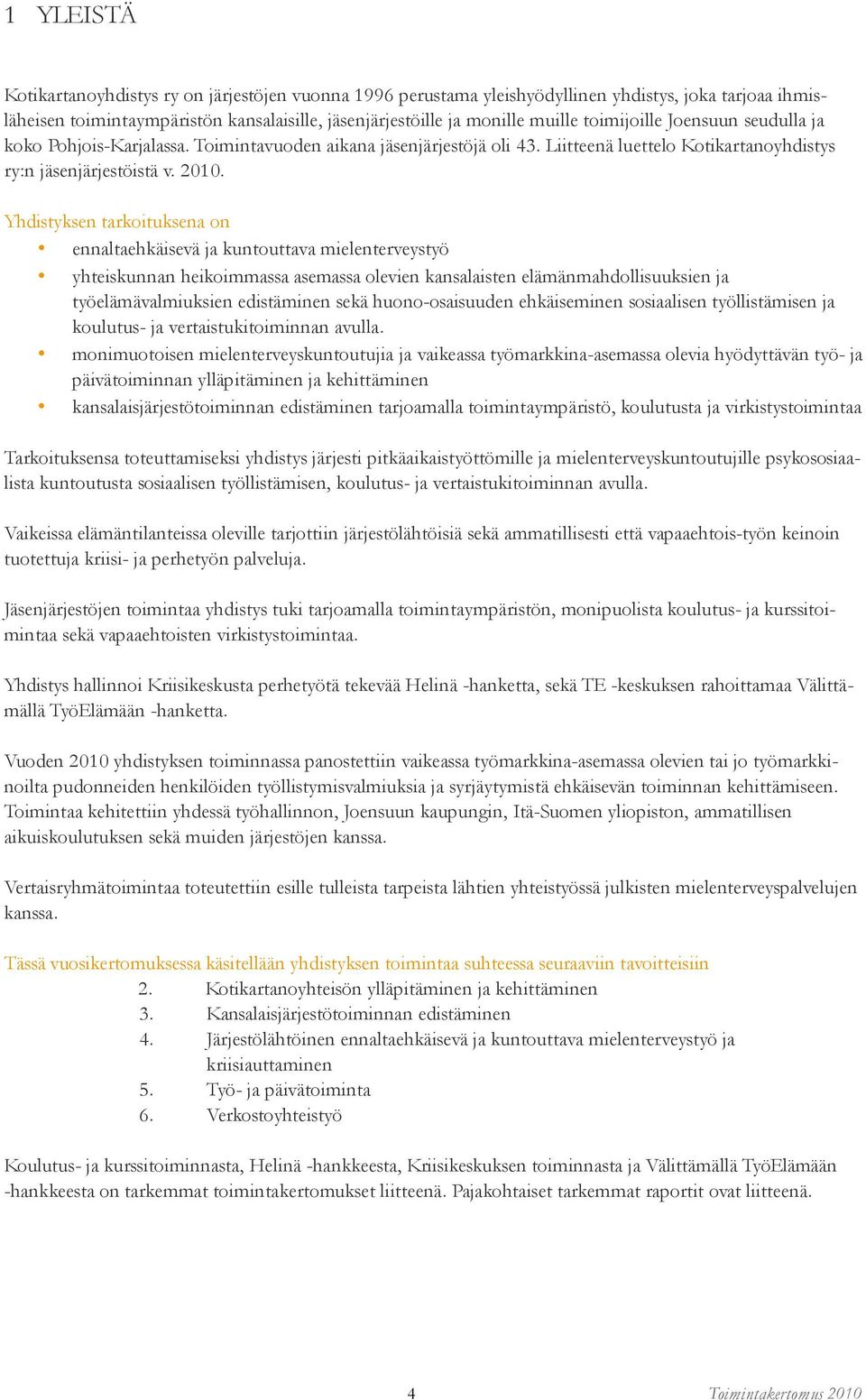 Yhdistyksen tarkoituksena on ennaltaehkäisevä ja kuntouttava mielenterveystyö yhteiskunnan heikoimmassa asemassa olevien kansalaisten elämänmahdollisuuksien ja työelämävalmiuksien edistäminen sekä
