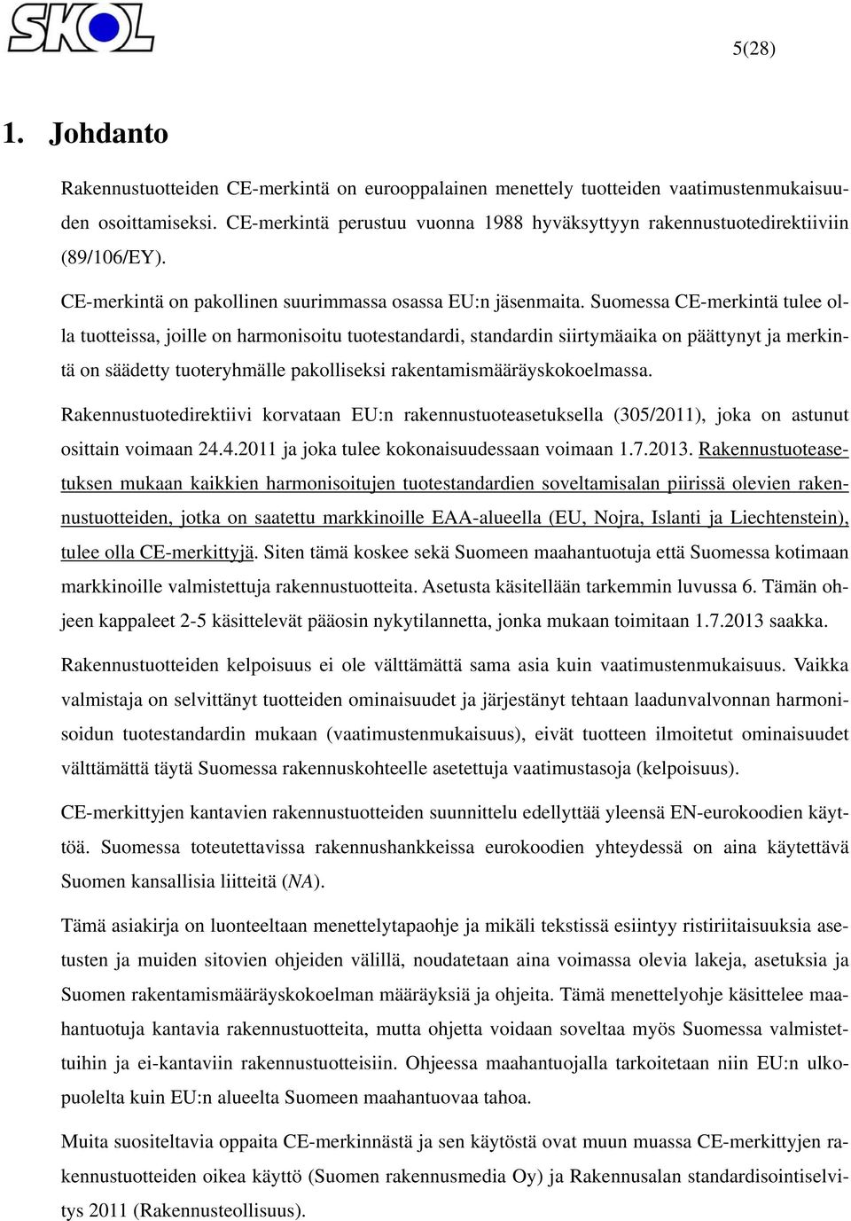 Suomessa CE-merkintä tulee olla tuotteissa, joille on harmonisoitu tuotestandardi, standardin siirtymäaika on päättynyt ja merkintä on säädetty tuoteryhmälle pakolliseksi rakentamismääräyskokoelmassa.