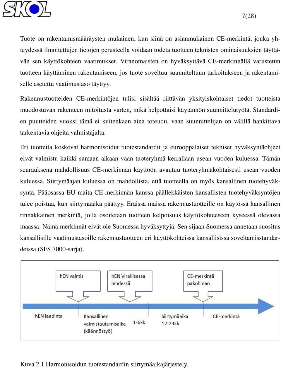 Viranomaisten on hyväksyttävä CE-merkinnällä varustetun tuotteen käyttäminen rakentamiseen, jos tuote soveltuu suunniteltuun tarkoitukseen ja rakentamiselle asetettu vaatimustaso täyttyy.