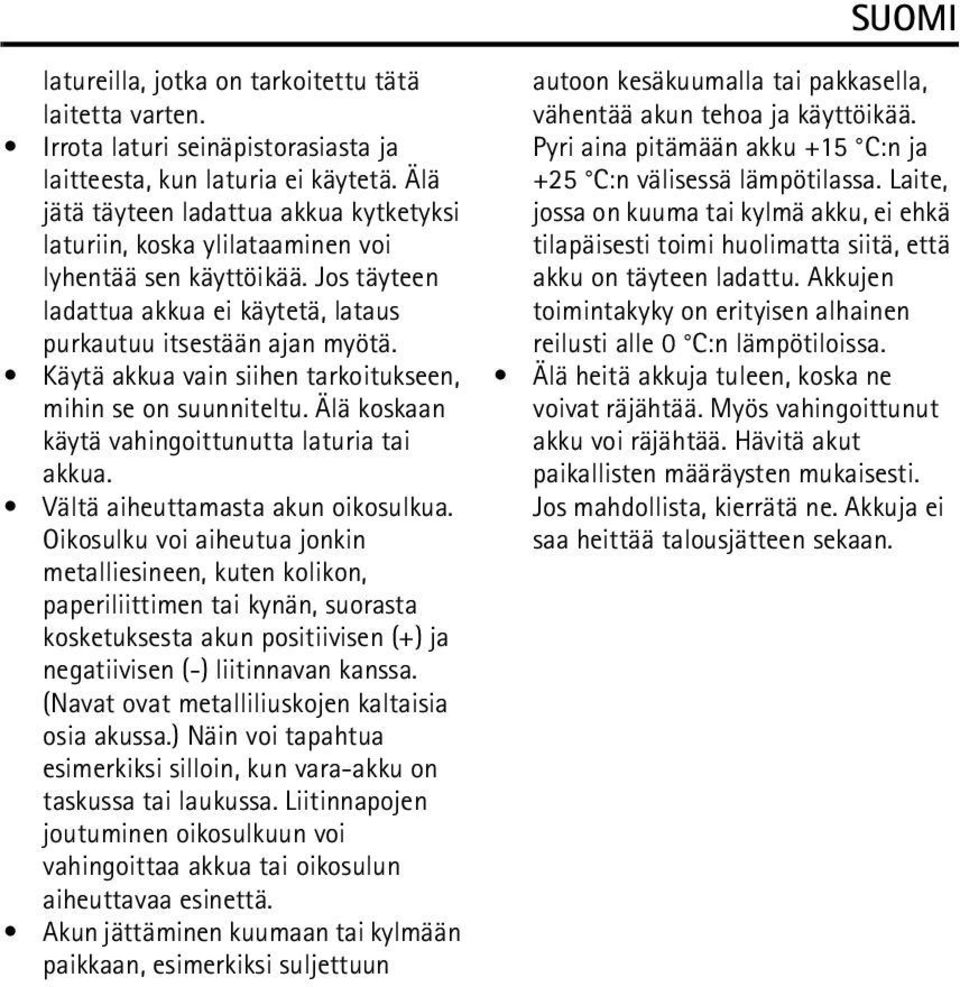 Käytä akkua vain siihen tarkoitukseen, mihin se on suunniteltu. Älä koskaan käytä vahingoittunutta laturia tai akkua. Vältä aiheuttamasta akun oikosulkua.