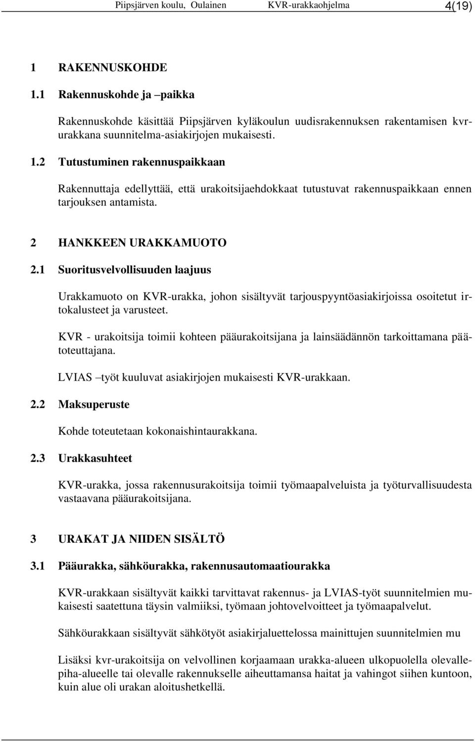 2 Tutustuminen rakennuspaikkaan Rakennuttaja edellyttää, että urakoitsijaehdokkaat tutustuvat rakennuspaikkaan ennen tarjouksen antamista. 2 HANKKEEN URAKKAMUOTO 2.