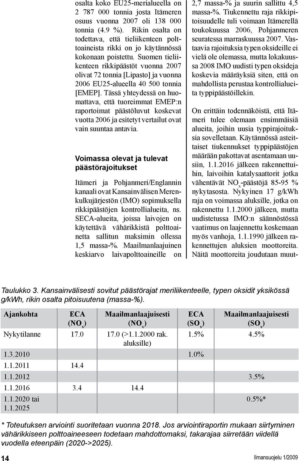 Suomen tieliikenteen rikkipäästöt vuonna 2007 olivat 72 tonnia [Lipasto] ja vuonna 2006 EU25-alueella 40 500 tonnia [EMEP].