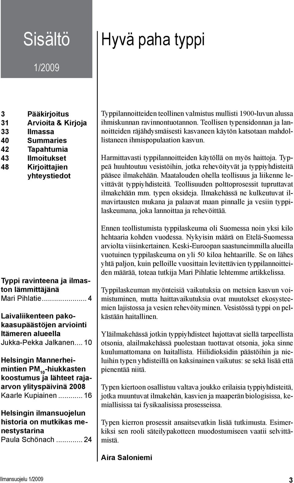 .. 10 Helsingin Mannerheimintien PM 10 -hiukkasten koostumus ja lähteet rajaarvon ylityspäivinä 2008 Kaarle Kupiainen... 16 Helsingin ilmansuojelun historia on mutkikas menestystarina Paula Schönach.