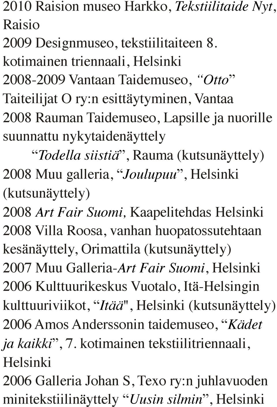 siistiä, Rauma (kutsunäyttely) 2008 Muu galleria, Joulupuu, (kutsunäyttely) 2008 Art Fair Suomi, Kaapelitehdas 2008 Villa Roosa, vanhan huopatossutehtaan kesänäyttely, Orimattila