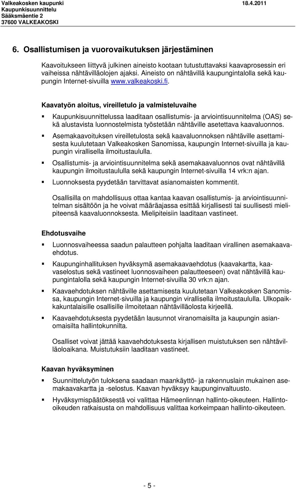 Kaavatyön aloitus, vireilletulo ja valmisteluvaihe ssa laaditaan osallistumis- ja arviointisuunnitelma (OAS) sekä alustavista luonnostelmista työstetään nähtäville asetettava kaavaluonnos.
