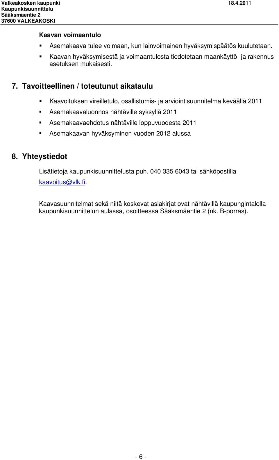 Tavoitteellinen / toteutunut aikataulu Kaavoituksen vireilletulo, osallistumis- ja arviointisuunnitelma keväällä 2011 Asemakaavaluonnos nähtäville syksyllä 2011
