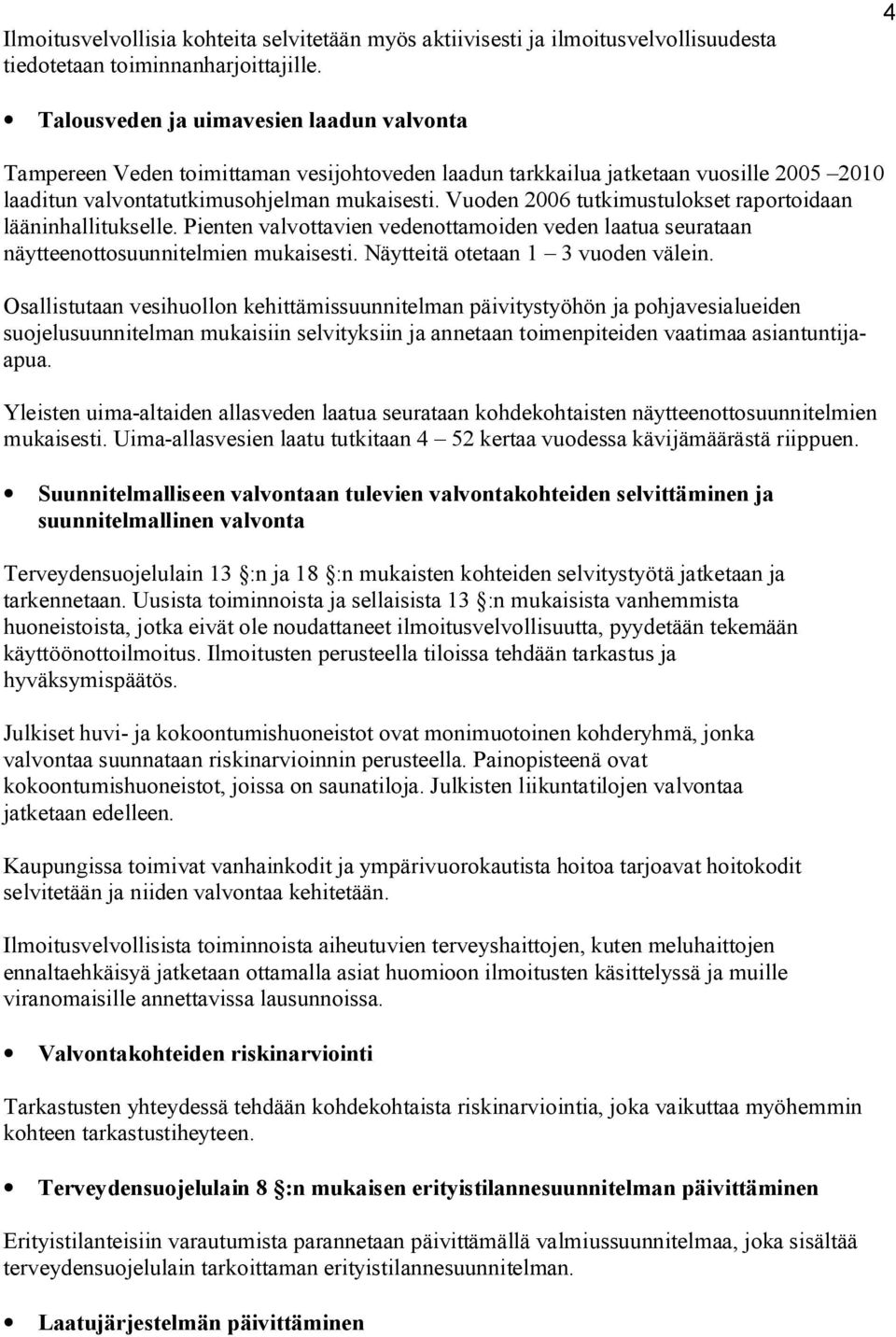 Vuoden 2006 tutkimustulokset raportoidaan lääninhallitukselle. Pienten valvottavien vedenottamoiden veden laatua seurataan näytteenottosuunnitelmien mukaisesti. Näytteitä otetaan 1 3 vuoden välein.