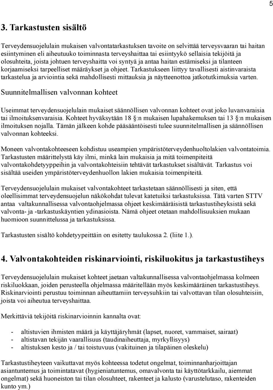 Tarkastukseen liittyy tavallisesti aistinvaraista tarkastelua ja arviointia sekä mahdollisesti mittauksia ja näytteenottoa jatkotutkimuksia varten.
