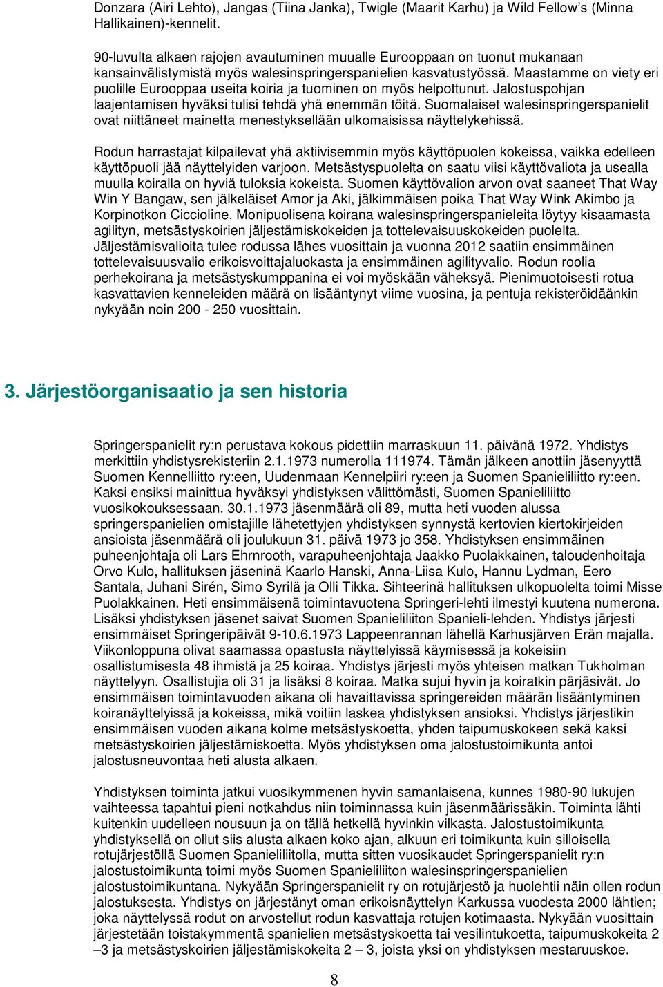 Maastamme on viety eri puolille Eurooppaa useita koiria ja tuominen on myös helpottunut. Jalostuspohjan laajentamisen hyväksi tulisi tehdä yhä enemmän töitä.