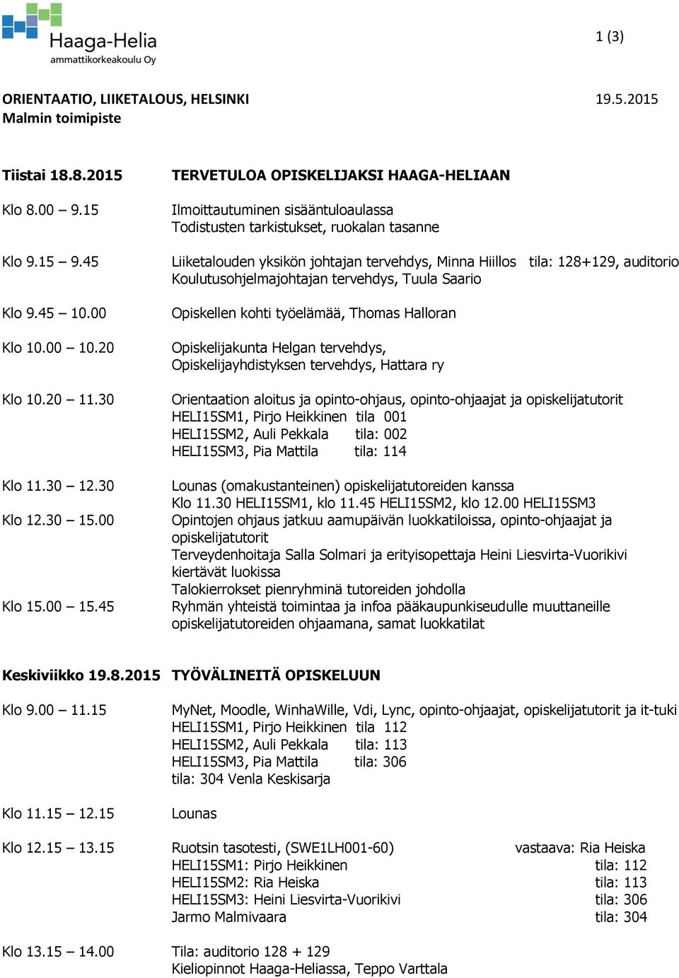 45 TERVETULOA OPISKELIJAKSI HAAGA-HELIAAN Ilmoittautuminen sisääntuloaulassa Todistusten tarkistukset, ruokalan tasanne Liiketalouden yksikön johtajan tervehdys, Minna Hiillos tila: 128+129,