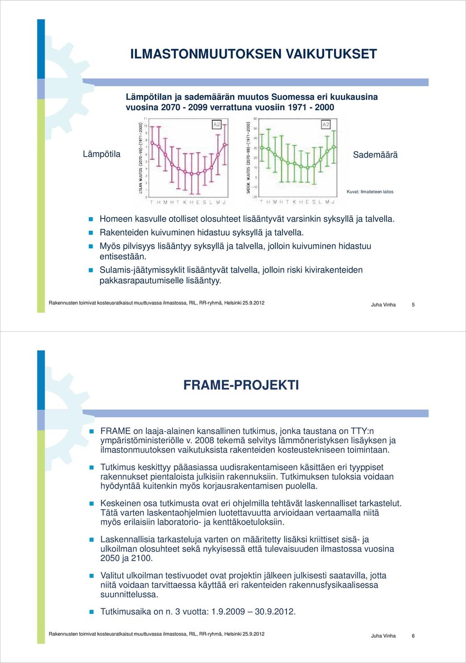 Myös pilvisyys lisääntyy syksyllä ja talvella, jolloin kuivuminen hidastuu entisestään. Sulamis-jäätymissyklit lisääntyvät talvella, jolloin riski kivirakenteiden pakkasrapautumiselle lisääntyy.