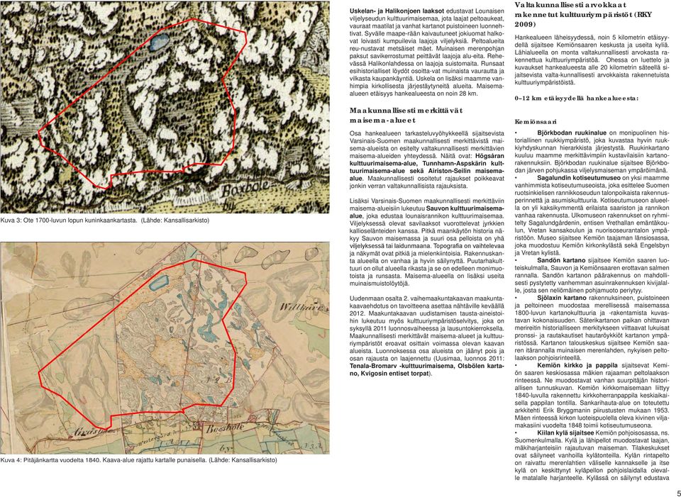 Syvälle maape-rään kaivautuneet jokiuomat halkovat loivasti kumpuilevia laajoja viljelyksiä. Peltoalueita reu-nustavat metsäiset mäet.