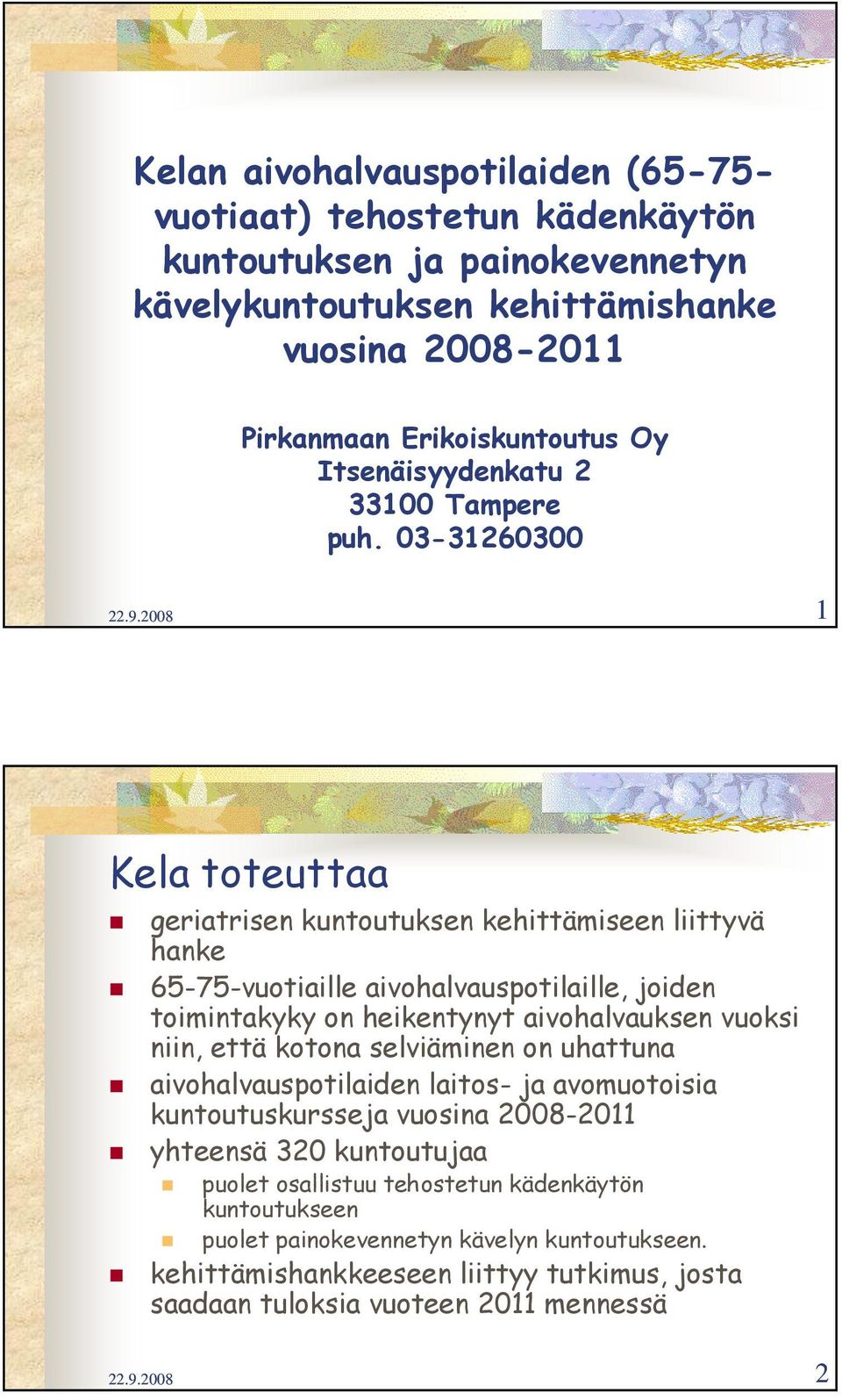 2008 1 Kela toteuttaa geriatrisen kuntoutuksen kehittämiseen liittyvä hanke 65-75-vuotiaille aivohalvauspotilaille, joiden toimintakyky on heikentynyt aivohalvauksen vuoksi niin, että