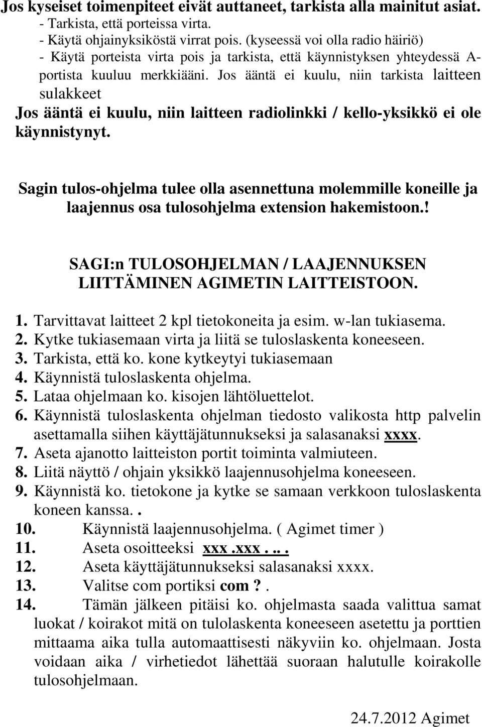 Jos ääntä ei kuulu, niin tarkista laitteen sulakkeet Jos ääntä ei kuulu, niin laitteen radiolinkki / kello-yksikkö ei ole käynnistynyt.