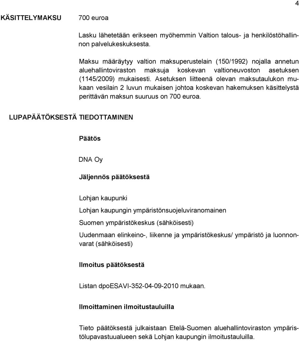 Asetuksen liitteenä olevan maksutaulukon mukaan vesilain 2 luvun mukaisen johtoa koskevan hakemuksen käsittelystä perittävän maksun suuruus on 700 euroa.