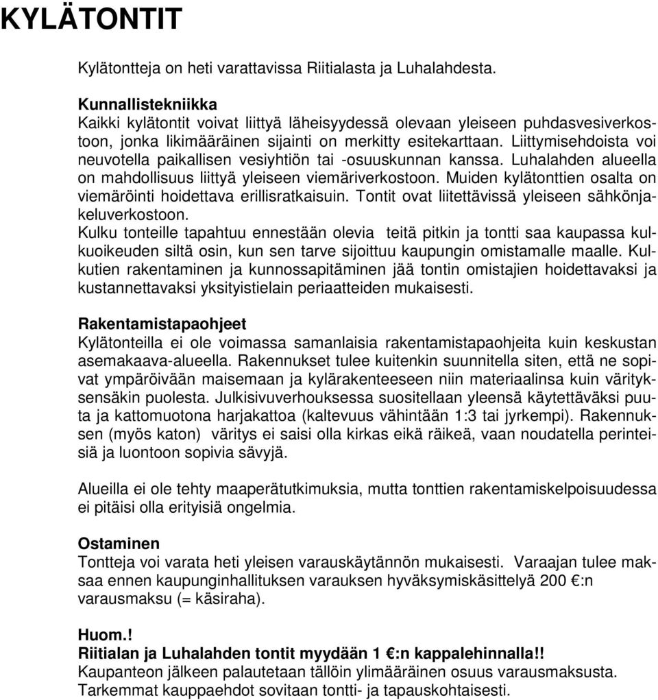 Liittymisehdoista voi neuvotella paikallisen vesiyhtiön tai -osuuskunnan kanssa. Luhalahden alueella on mahdollisuus liittyä yleiseen viemäriverkostoon.