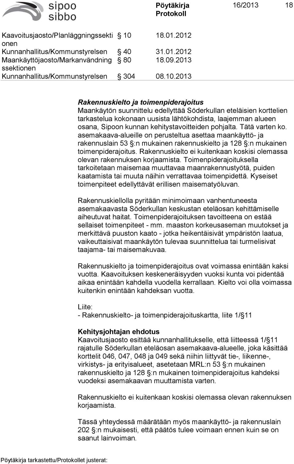2013 Rakennuskielto ja toimenpiderajoitus Maankäytön suunnittelu edellyttää Söderkullan eteläisien korttelien tarkastelua kokonaan uusista lähtökohdista, laajemman alueen osana, Sipoon kunnan