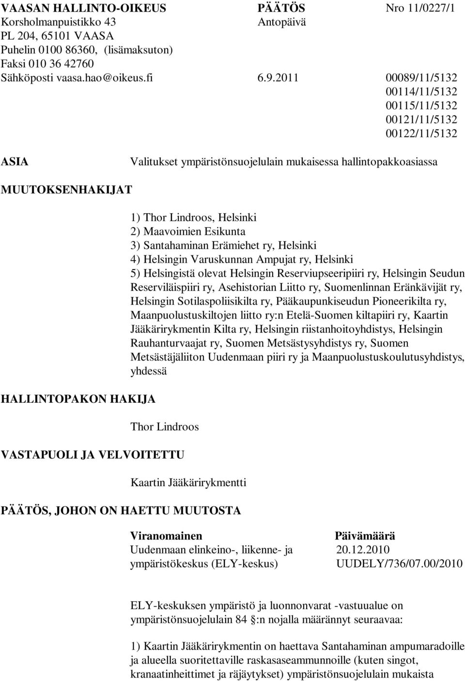 Lindroos, Helsinki 2) Maavoimien Esikunta 3) Santahaminan Erämiehet ry, Helsinki 4) Helsingin Varuskunnan Ampujat ry, Helsinki 5) Helsingistä olevat Helsingin Reserviupseeripiiri ry, Helsingin Seudun