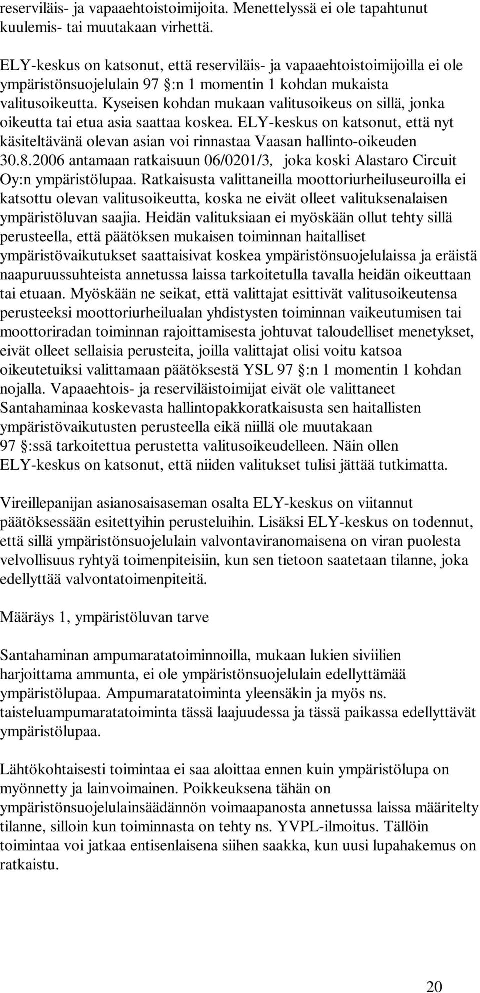 Kyseisen kohdan mukaan valitusoikeus on sillä, jonka oikeutta tai etua asia saattaa koskea. ELY-keskus on katsonut, että nyt käsiteltävänä olevan asian voi rinnastaa Vaasan hallinto-oikeuden 30.8.