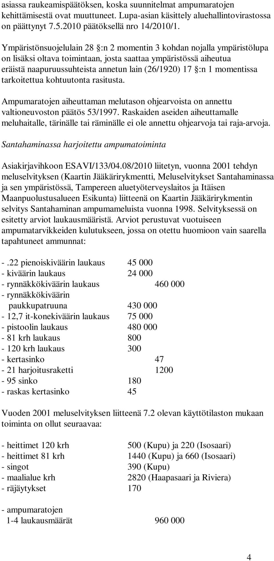 momentissa tarkoitettua kohtuutonta rasitusta. Ampumaratojen aiheuttaman melutason ohjearvoista on annettu valtioneuvoston päätös 53/1997.