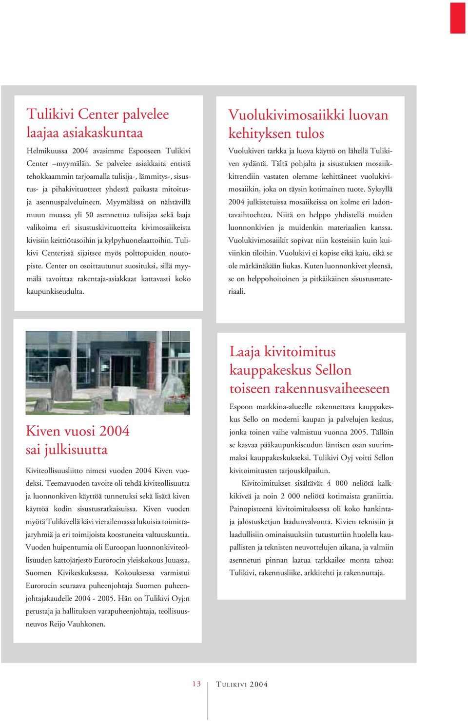 Myymälässä on nähtävillä muun muassa yli 50 asennettua tulisijaa sekä laaja valikoima eri sisustuskivituotteita kivimosaiikeista kivisiin keittiötasoihin ja kylpyhuonelaattoihin.