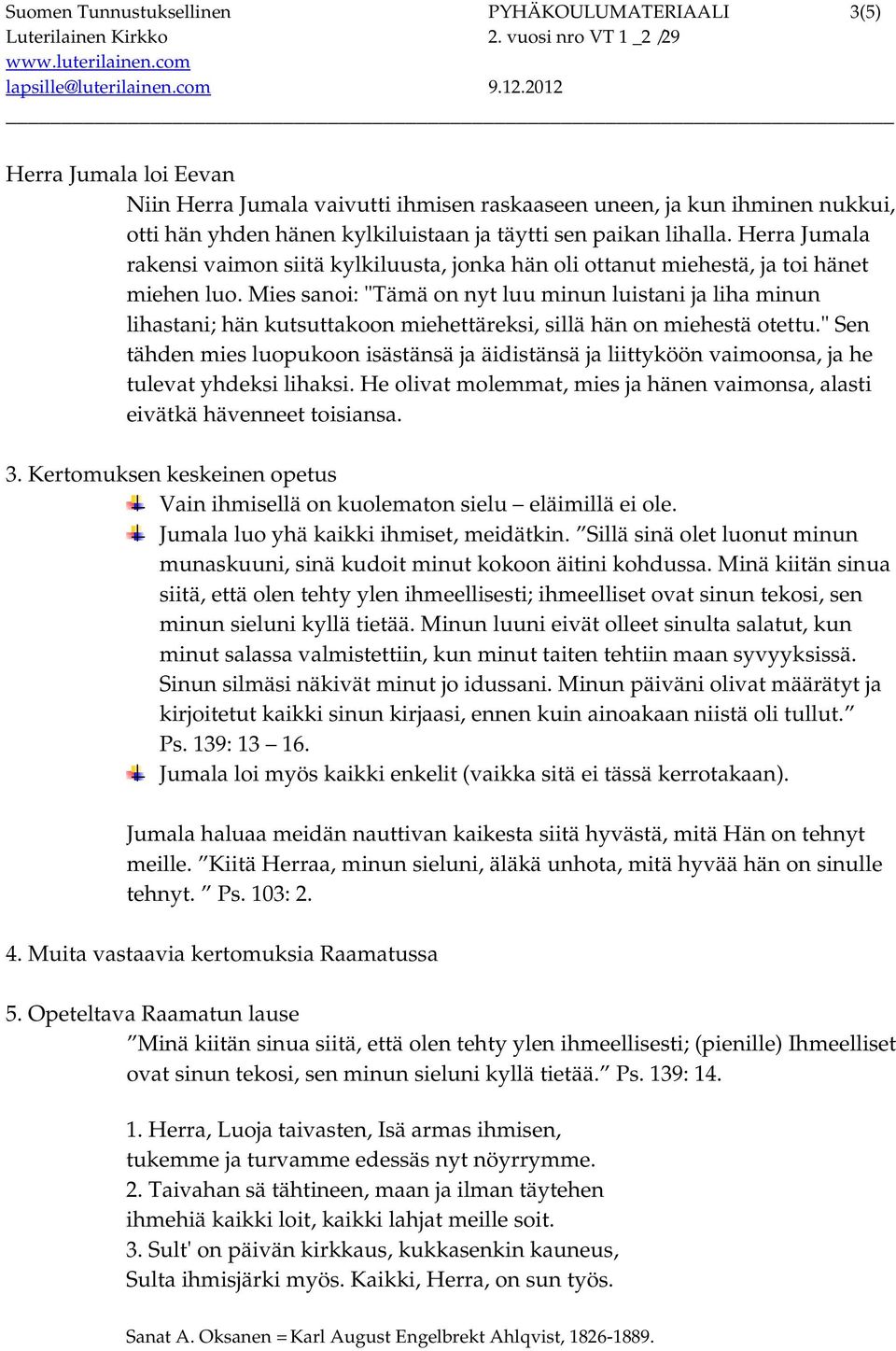 Mies sanoi: "Tämä on nyt luu minun luistani ja liha minun lihastani; hän kutsuttakoon miehettäreksi, sillä hän on miehestä otettu.