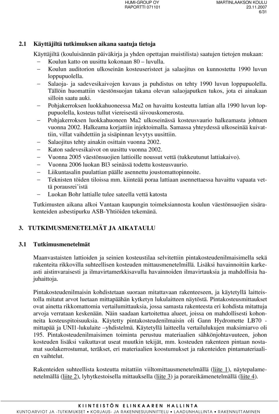 Tällöin huomattiin väestönsuojan takana olevan salaojaputken tukos, jota ei ainakaan silloin saatu auki.
