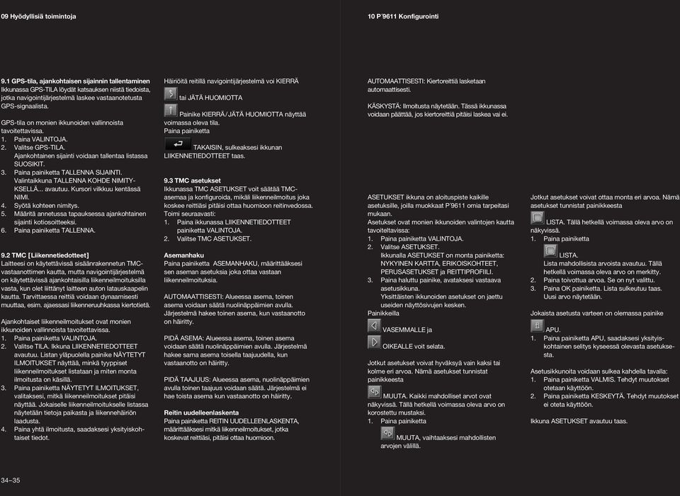 GPS-tla on monen kkunoden vallnnosta tavotettavssa. 1. Pana VALINTOJA. 2. Valtse GPS-TILA. Ajankohtanen sjant vodaan tallentaa lstassa SUOSIKIT. 3. Pana panketta TALLENNA SIJAINTI.