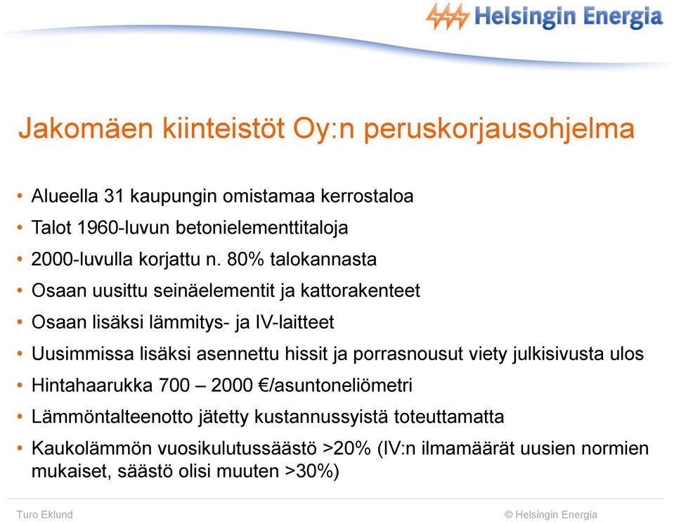 80% talokannasta Osaan uusittu seinäelementit ja kattorakenteet Osaan lisäksi lämmitys- ja IV-laitteet Uusimmissa lisäksi asennettu