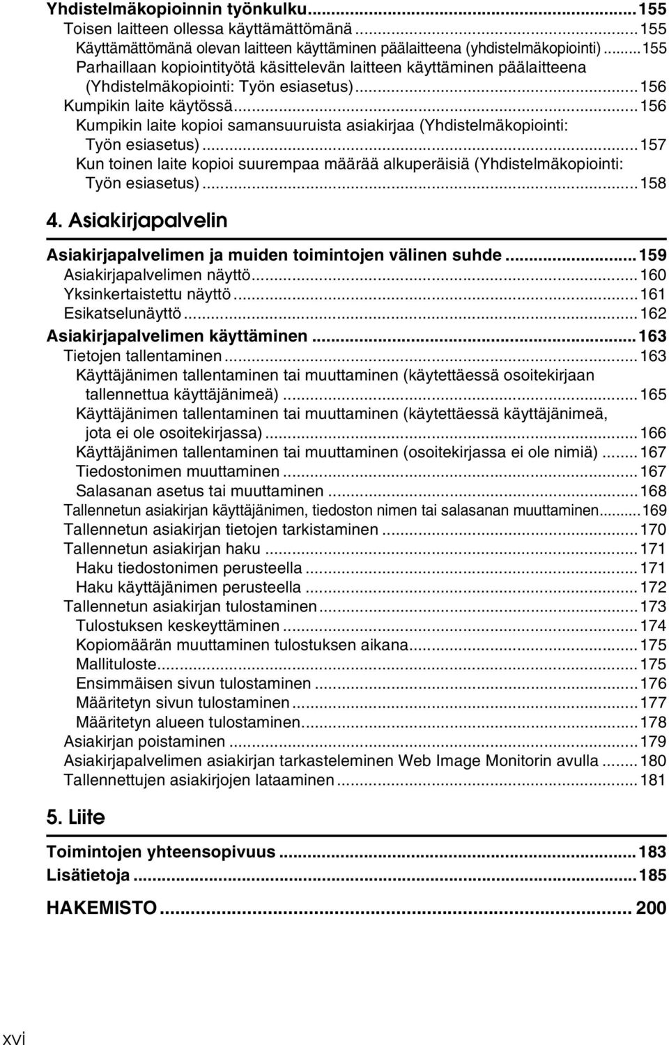 ..156 Kumpikin laite kopioi samansuuruista asiakirjaa (Yhdistelmäkopiointi: Työn esiasetus)...157 Kun toinen laite kopioi suurempaa määrää alkuperäisiä (Yhdistelmäkopiointi: Työn esiasetus)...158 4.