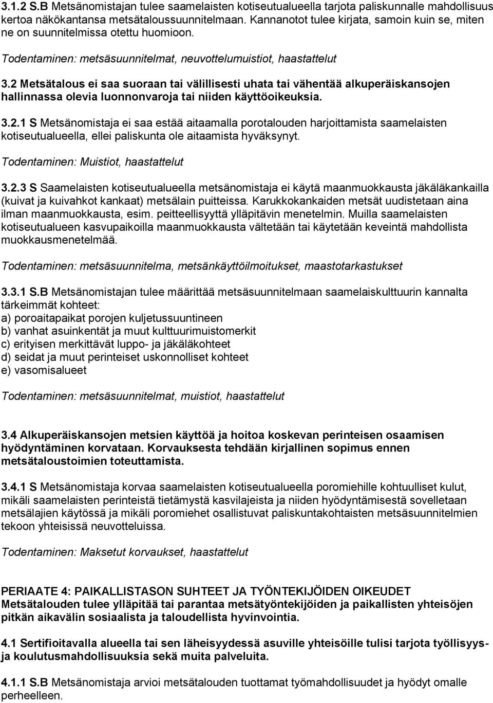 2 Metsätalous ei saa suoraan tai välillisesti uhata tai vähentää alkuperäiskansojen hallinnassa olevia luonnonvaroja tai niiden käyttöoikeuksia. 3.2.1 S Metsänomistaja ei saa estää aitaamalla porotalouden harjoittamista saamelaisten kotiseutualueella, ellei paliskunta ole aitaamista hyväksynyt.