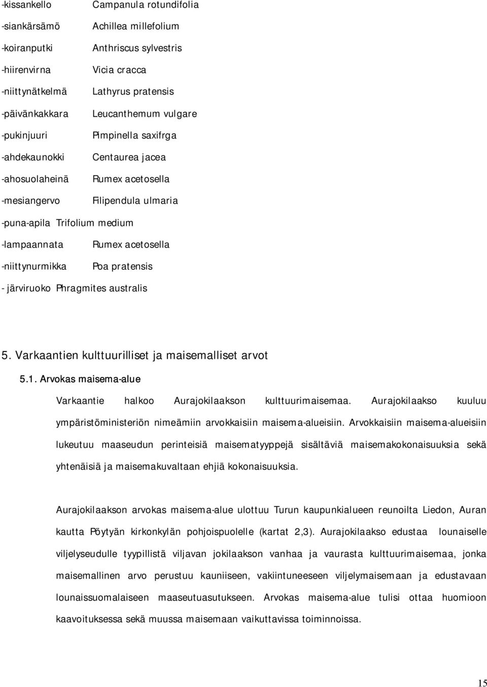 -niittynurmikka Poa pratensis - järviruoko Phragmites australis 5. Varkaantien kulttuurilliset ja maisemalliset arvot 5.1. Arvokas maisema-alue Varkaantie halkoo Aurajokilaakson kulttuurimaisemaa.