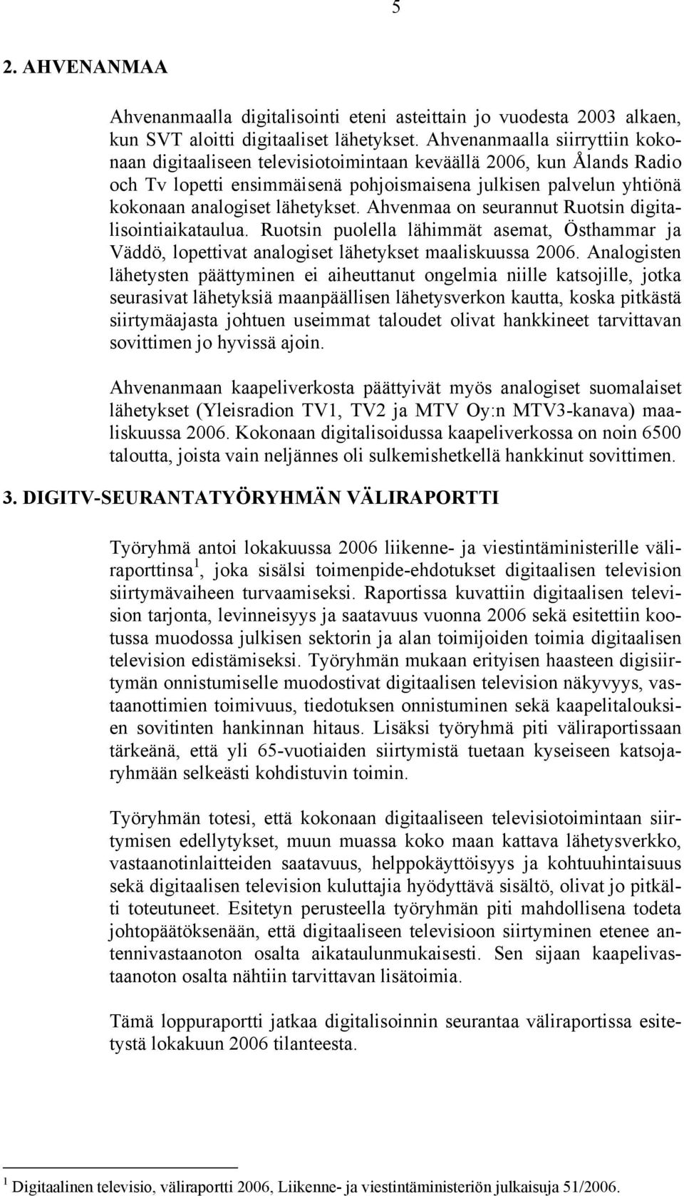 lähetykset. Ahvenmaa on seurannut Ruotsin digitalisointiaikataulua. Ruotsin puolella lähimmät asemat, Östhammar ja Väddö, lopettivat analogiset lähetykset maaliskuussa 2006.