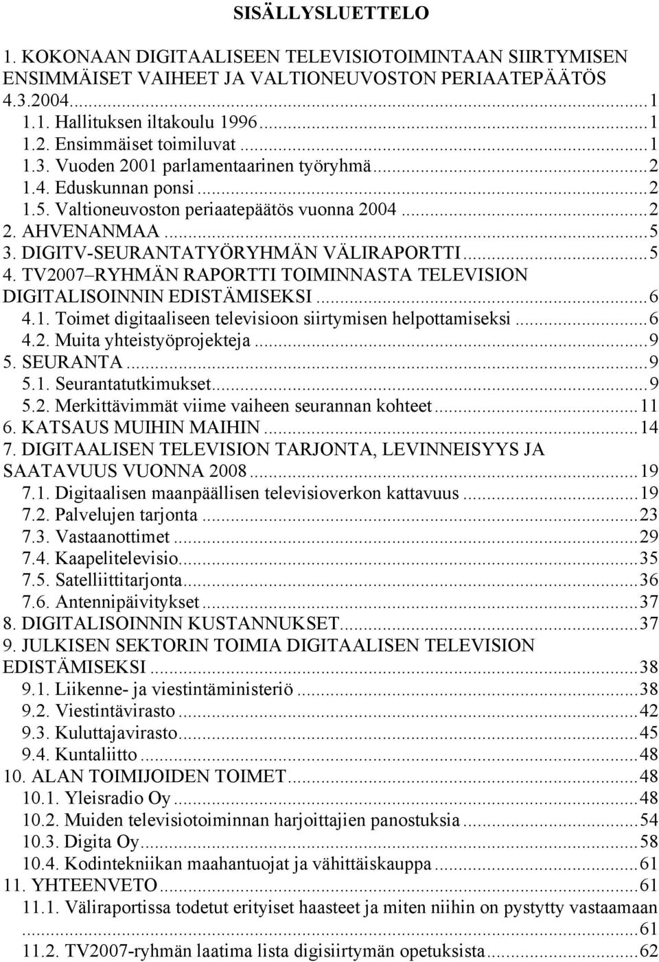 TV2007 RYHMÄN RAPORTTI TOIMINNASTA TELEVISION DIGITALISOINNIN EDISTÄMISEKSI...6 4.1. Toimet digitaaliseen televisioon siirtymisen helpottamiseksi...6 4.2. Muita yhteistyöprojekteja...9 5. SEURANTA.