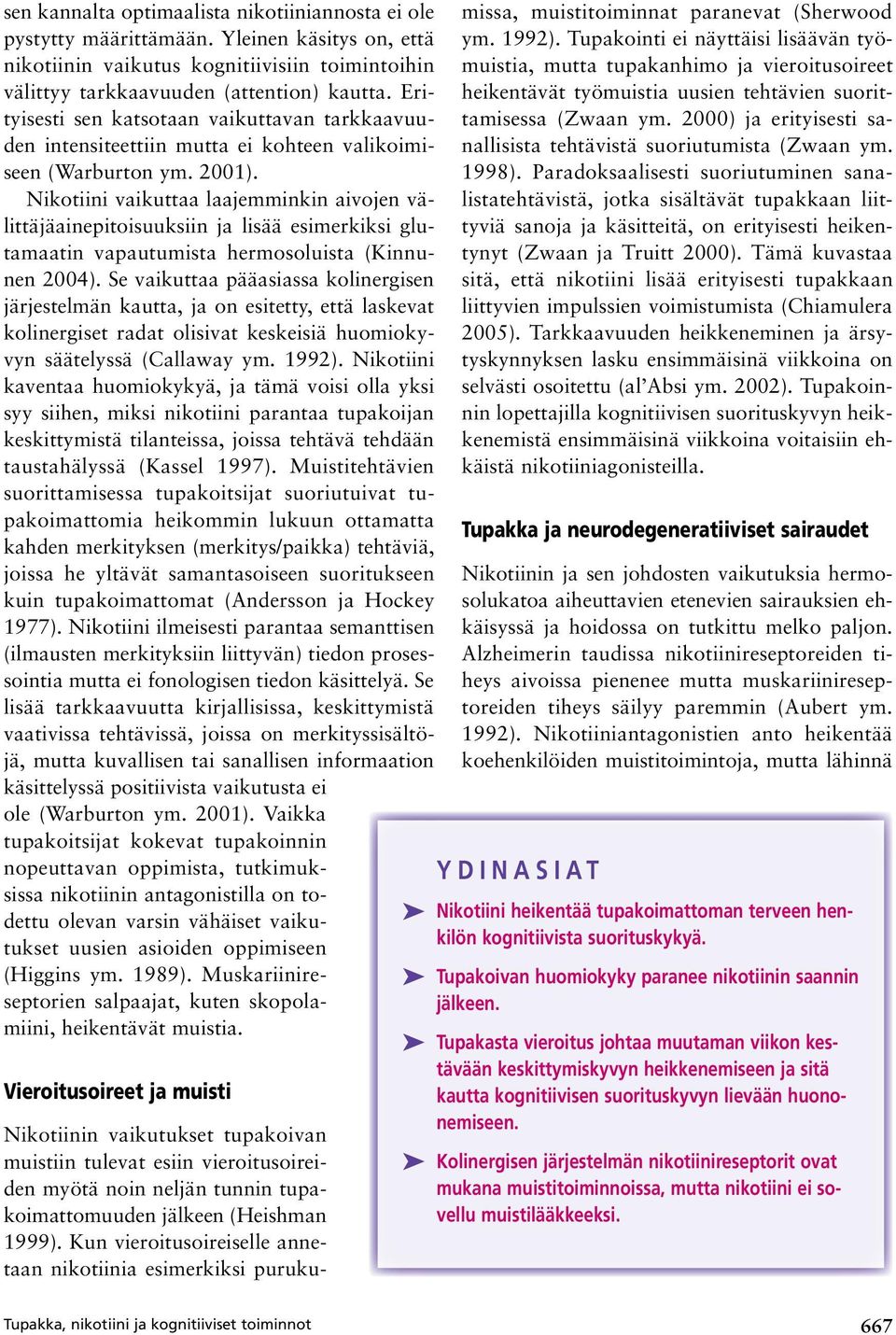 Nikotiini vaikuttaa laajemminkin aivojen välittäjäainepitoisuuksiin ja lisää esimerkiksi glutamaatin vapautumista hermosoluista (Kinnunen 2004).