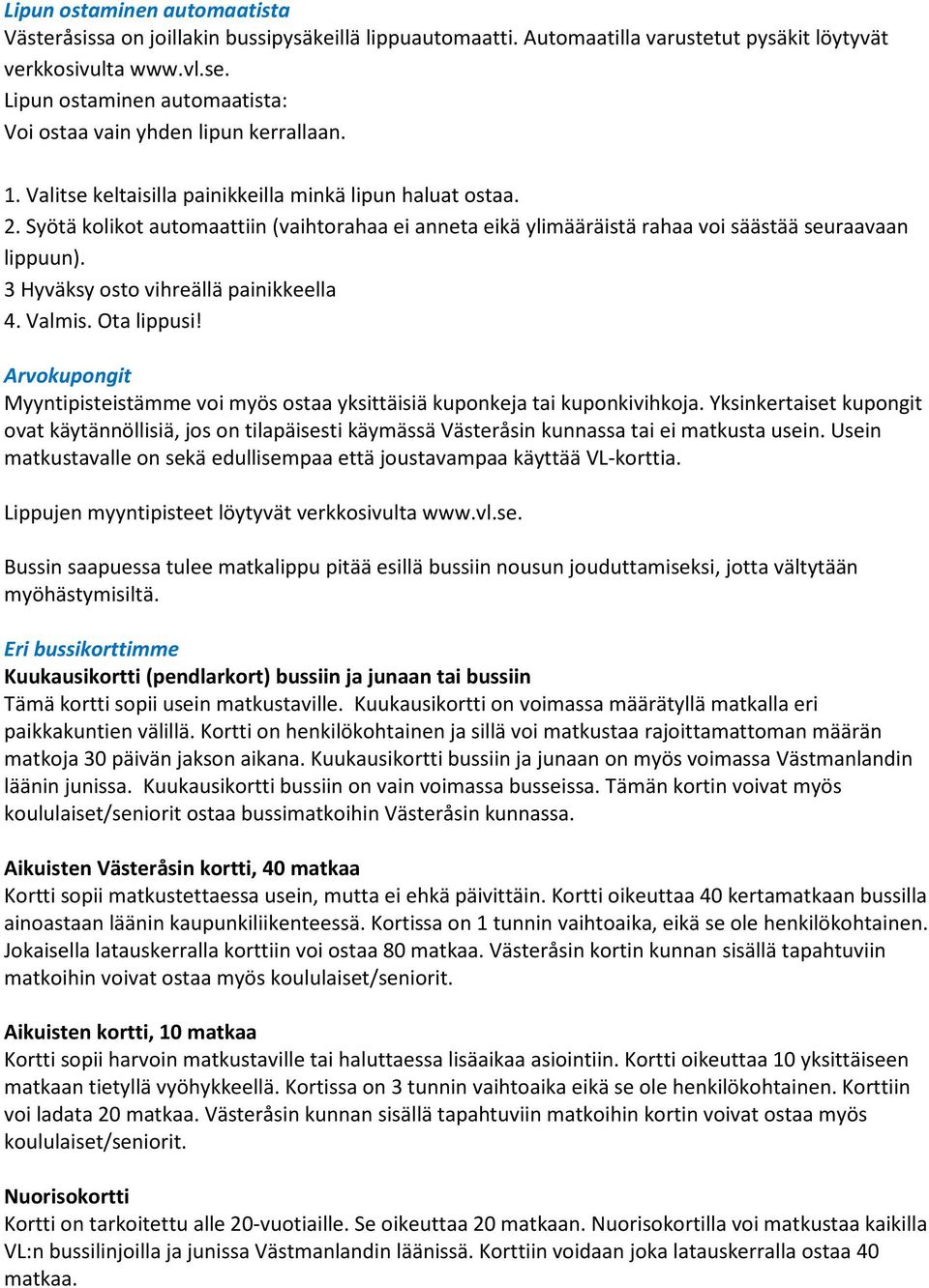 Syötä kolikot automaattiin (vaihtorahaa ei anneta eikä ylimääräistä rahaa voi säästää seuraavaan lippuun). 3 Hyväksy osto vihreällä painikkeella 4. Valmis. Ota lippusi!