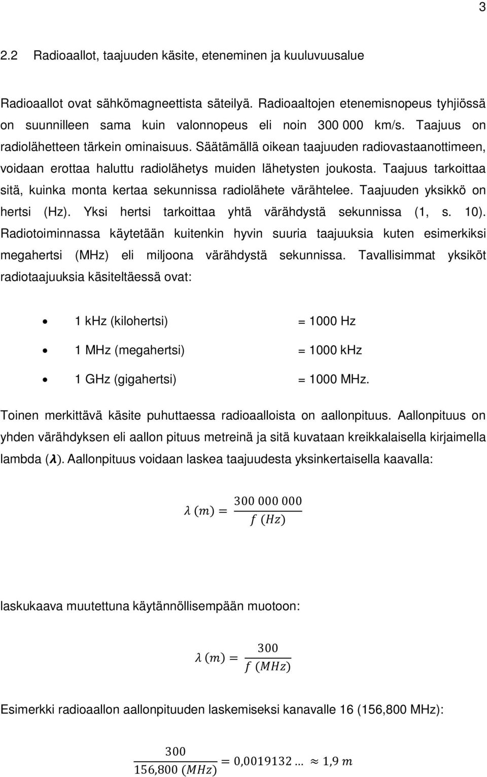 Säätämällä oikean taajuuden radiovastaanottimeen, voidaan erottaa haluttu radiolähetys muiden lähetysten joukosta. Taajuus tarkoittaa sitä, kuinka monta kertaa sekunnissa radiolähete värähtelee.