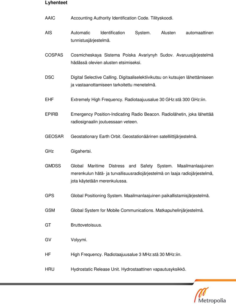 Digitaaliselektiivikutsu on kutsujen lähettämiseen ja vastaanottamiseen tarkoitettu menetelmä. EHF Etremely High Frequency. Radiotaajuusalue 30 GHz:stä 300 GHz:iin.