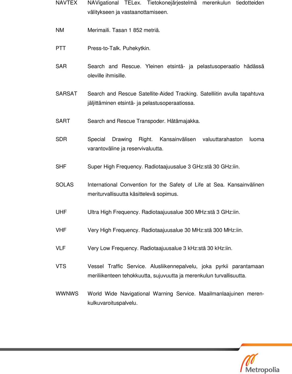 SART Search and Rescue Transpoder. Hätämajakka. SDR Special Drawing Right. Kansainvälisen valuuttarahaston luoma varantoväline ja reservivaluutta. SHF Super High Frequency.