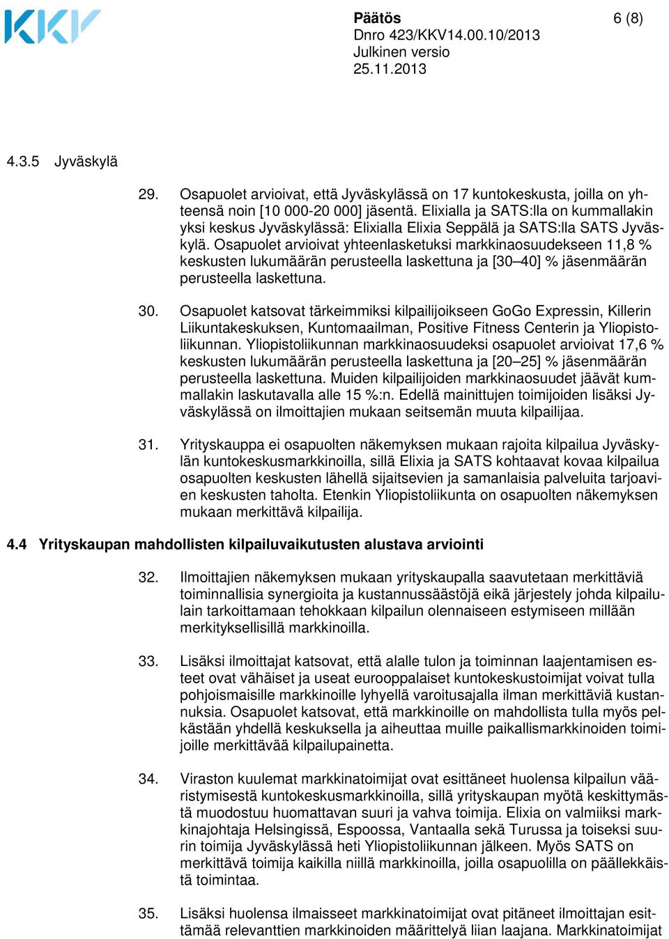 Osapuolet arvioivat yhteenlasketuksi markkinaosuudekseen 11,8 % keskusten lukumäärän perusteella laskettuna ja [30 40] % jäsenmäärän perusteella laskettuna. 30.